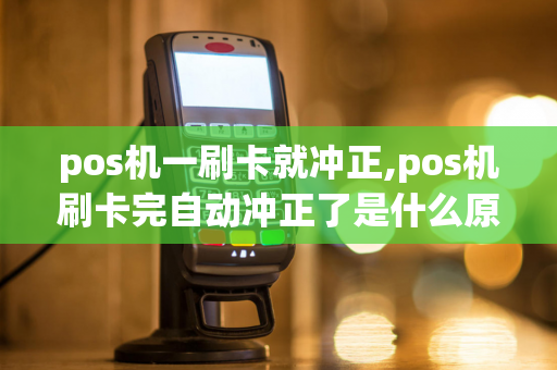 pos机一刷卡就冲正,pos机刷卡完自动冲正了是什么原因