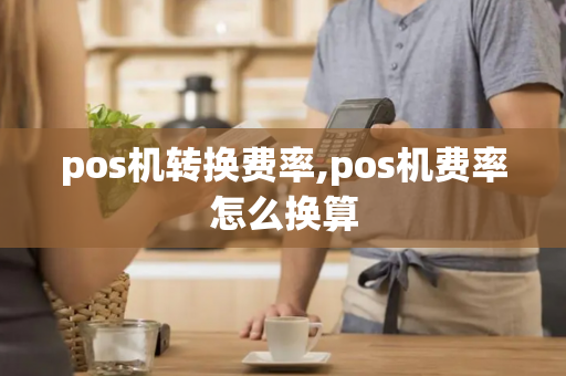 pos机转换费率,pos机费率怎么换算