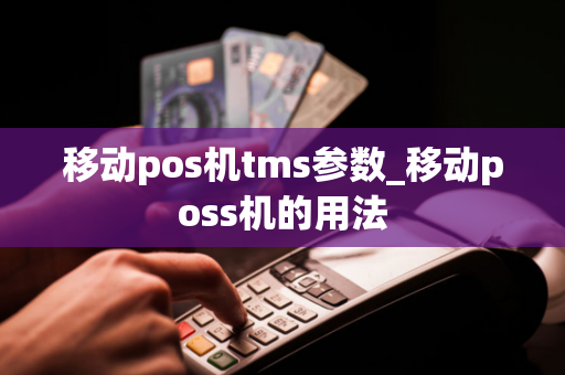 移动pos机tms参数_移动poss机的用法