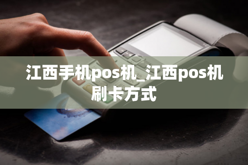 江西手机pos机_江西pos机刷卡方式