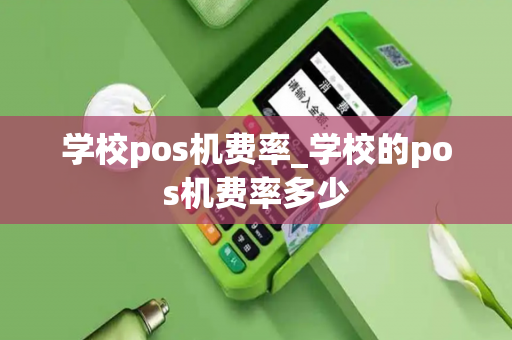 学校pos机费率_学校的pos机费率多少