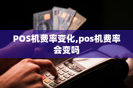 POS机费率变化,pos机费率会变吗