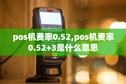 pos机费率0.52,pos机费率0.52+3是什么意思