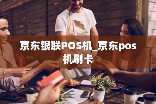 京东银联POS机_京东pos机刷卡