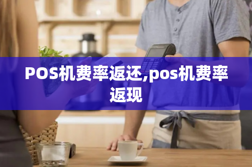 POS机费率返还,pos机费率返现