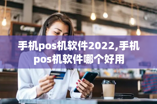 手机pos机软件2022,手机pos机软件哪个好用