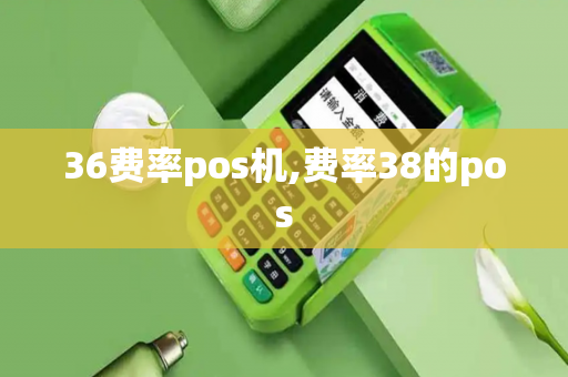 36费率pos机,费率38的pos