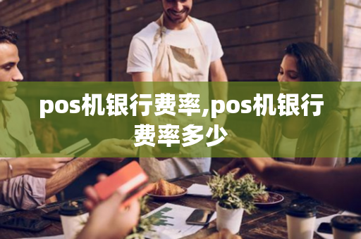 pos机银行费率,pos机银行费率多少