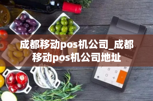 成都移动pos机公司_成都移动pos机公司地址