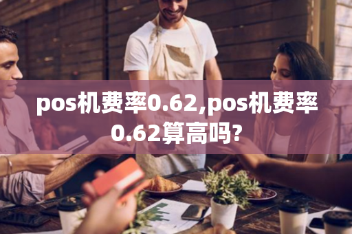 pos机费率0.62,pos机费率0.62算高吗?