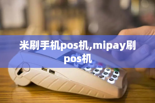 米刷手机pos机,mipay刷pos机