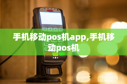 手机移动pos机app,手机移动pos机