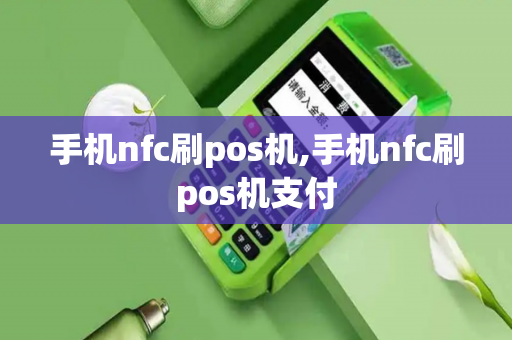 手机nfc刷pos机,手机nfc刷pos机支付