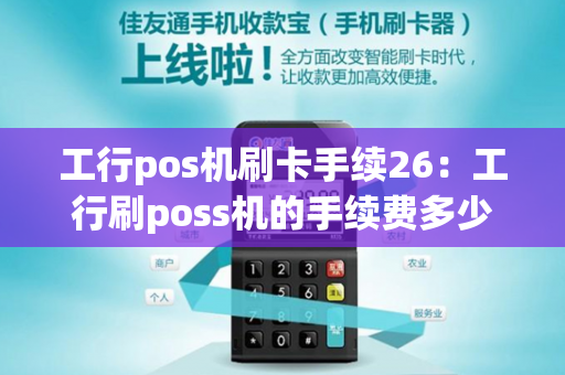 工行pos机刷卡手续26：工行刷poss机的手续费多少