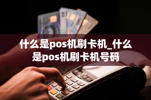 什么是pos机刷卡机_什么是pos机刷卡机号码