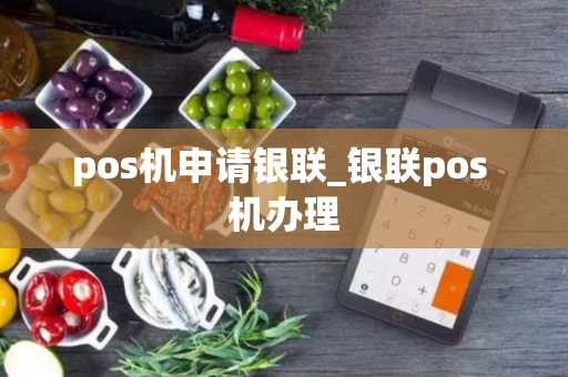 pos机申请银联_银联pos 机办理