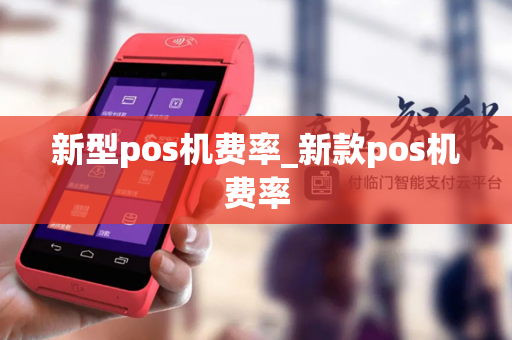 新型pos机费率_新款pos机费率