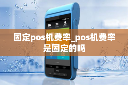 固定pos机费率_pos机费率是固定的吗