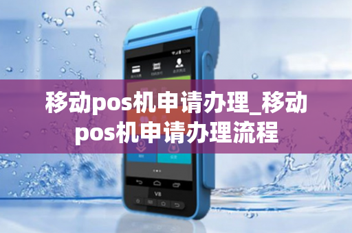 移动pos机申请办理_移动pos机申请办理流程