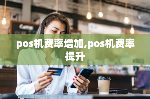 pos机费率增加,pos机费率提升