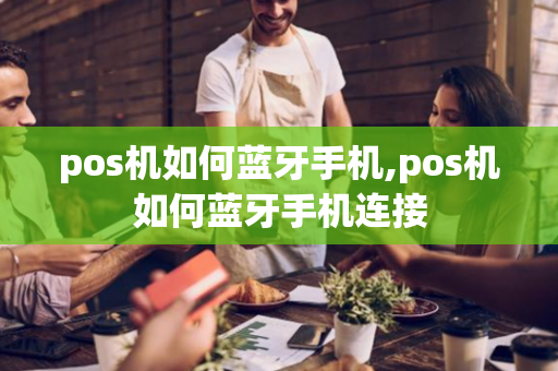 pos机如何蓝牙手机,pos机如何蓝牙手机连接