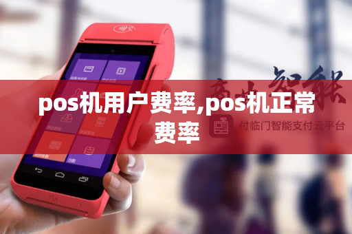 pos机用户费率,pos机正常费率