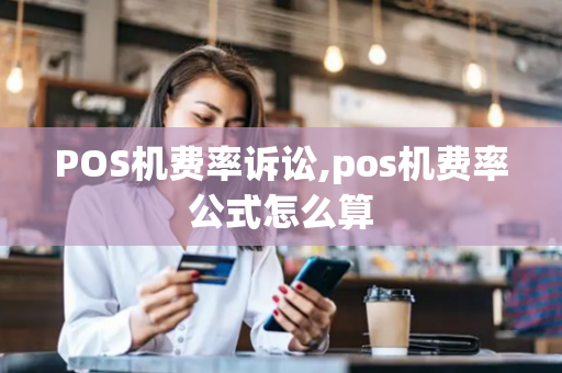 POS机费率诉讼,pos机费率公式怎么算