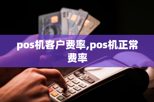 pos机客户费率,pos机正常费率