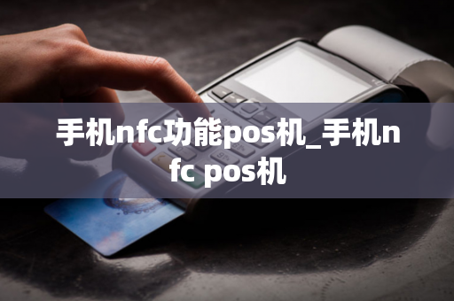 手机nfc功能pos机_手机nfc pos机