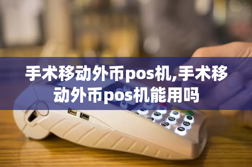 手术移动外币pos机,手术移动外币pos机能用吗