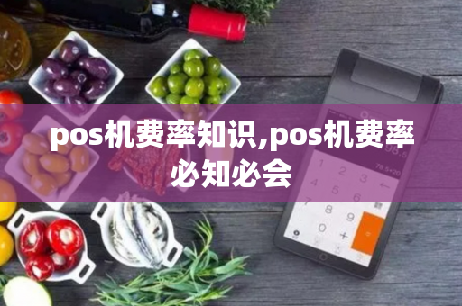 pos机费率知识,pos机费率必知必会