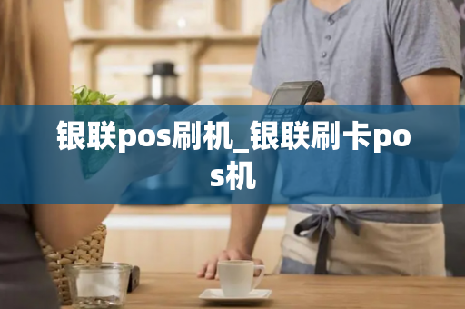 银联pos刷机_银联刷卡pos机