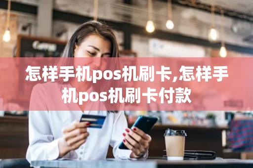 怎样手机pos机刷卡,怎样手机pos机刷卡付款