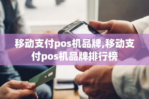 移动支付pos机品牌,移动支付pos机品牌排行榜