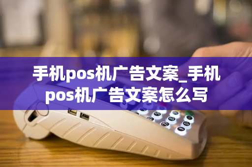 手机pos机广告文案_手机pos机广告文案怎么写