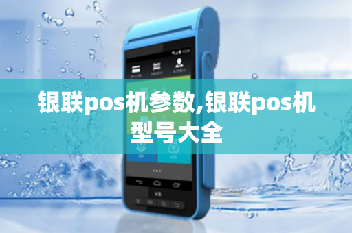 银联pos机参数,银联pos机型号大全