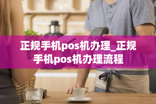 正规手机pos机办理_正规手机pos机办理流程