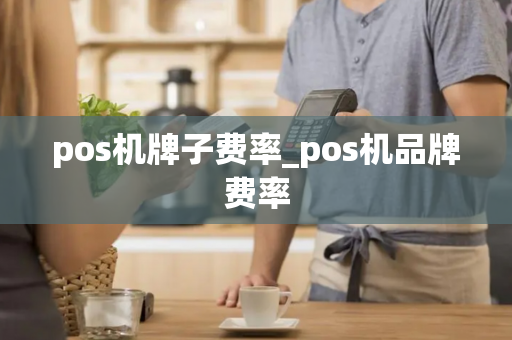 pos机牌子费率_pos机品牌费率