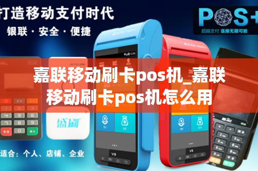 嘉联移动刷卡pos机_嘉联移动刷卡pos机怎么用