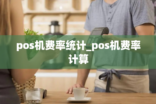 pos机费率统计_pos机费率计算