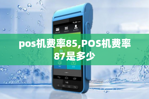 pos机费率85,POS机费率87是多少