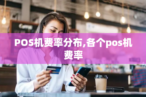 POS机费率分布,各个pos机费率