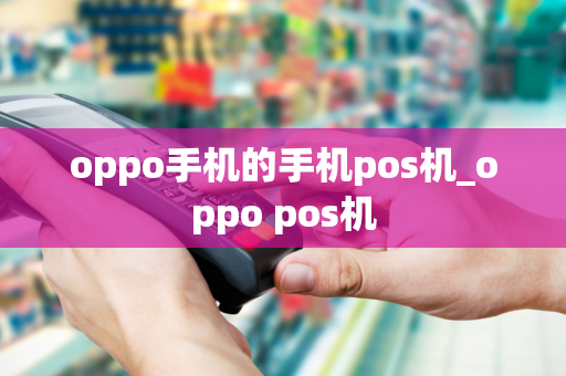 oppo手机的手机pos机_oppo pos机