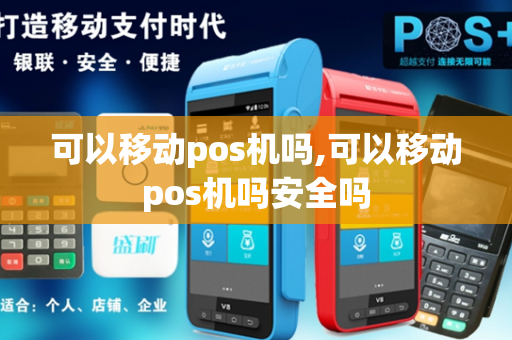 可以移动pos机吗,可以移动pos机吗安全吗