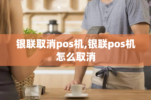 银联取消pos机,银联pos机怎么取消