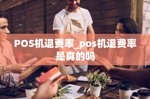 POS机退费率_pos机退费率是真的吗