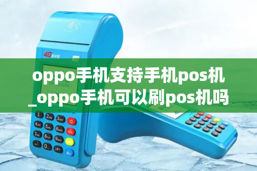 oppo手机支持手机pos机_oppo手机可以刷pos机吗