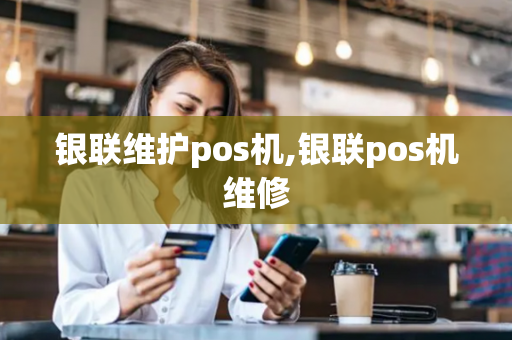 银联维护pos机,银联pos机维修