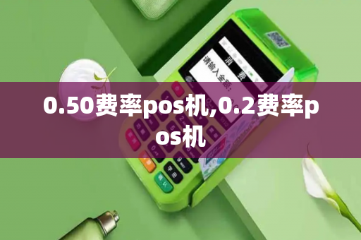 0.50费率pos机,0.2费率pos机