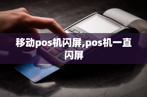 移动pos机闪屏,pos机一直闪屏